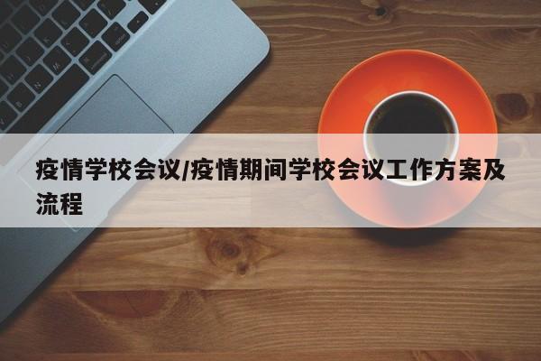 疫情学校会议/疫情期间学校会议工作方案及流程