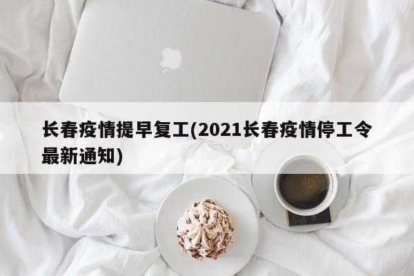长春疫情提早复工(2021长春疫情停工令最新通知)